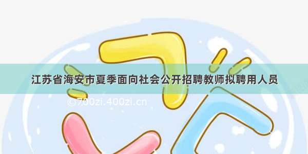 江苏省海安市夏季面向社会公开招聘教师拟聘用人员