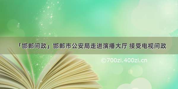 「邯郸问政」邯郸市公安局走进演播大厅 接受电视问政