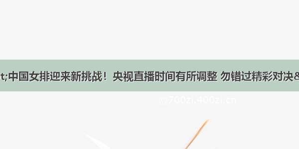 &quot;中国女排迎来新挑战！央视直播时间有所调整 勿错过精彩对决&quot;