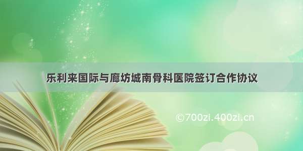 乐利来国际与廊坊城南骨科医院签订合作协议