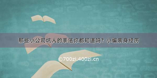 那些小公司坑人的手法你都知道吗？小编亲身经历