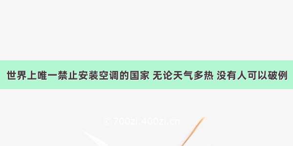 世界上唯一禁止安装空调的国家 无论天气多热 没有人可以破例