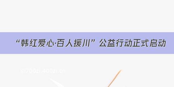 “韩红爱心·百人援川”公益行动正式启动