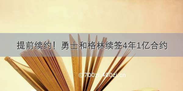 提前续约！勇士和格林续签4年1亿合约