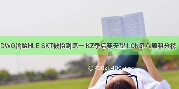 DWG输给HLE SKT被抬到第一 KZ季后赛无望 LCK第八周积分榜