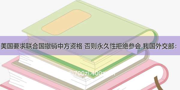 自取其辱！美国要求联合国撤销中方资格 否则永久性拒绝参会 我国外交部：准备好重新