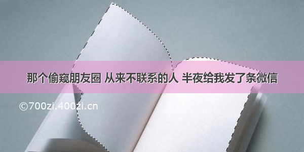 那个偷窥朋友圈 从来不联系的人 半夜给我发了条微信