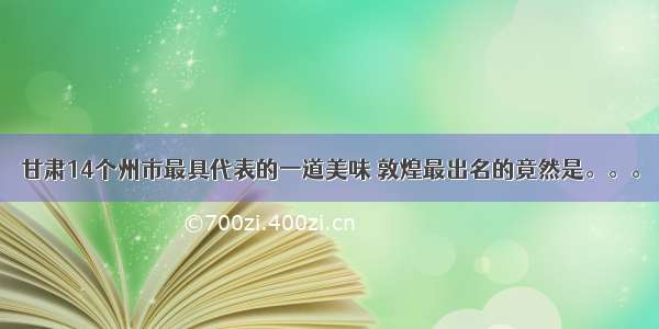 甘肃14个州市最具代表的一道美味 敦煌最出名的竟然是。。。