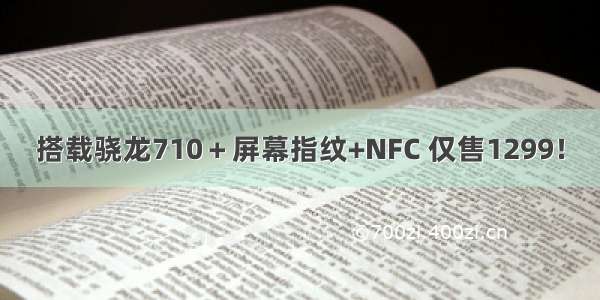 搭载骁龙710＋屏幕指纹+NFC 仅售1299！