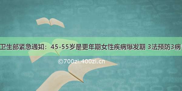 卫生部紧急通知：45-55岁是更年期女性疾病爆发期 3法预防3病！