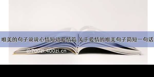 唯美的句子说说心情短语爱情篇 关于爱情的唯美句子简短一句话