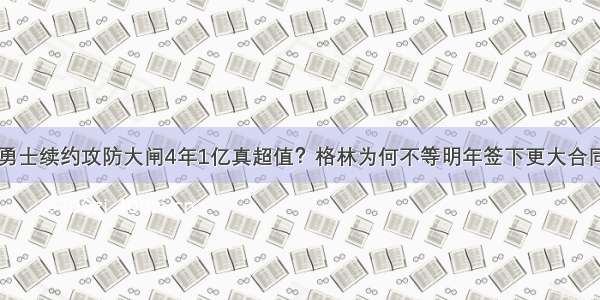 勇士续约攻防大闸4年1亿真超值？格林为何不等明年签下更大合同