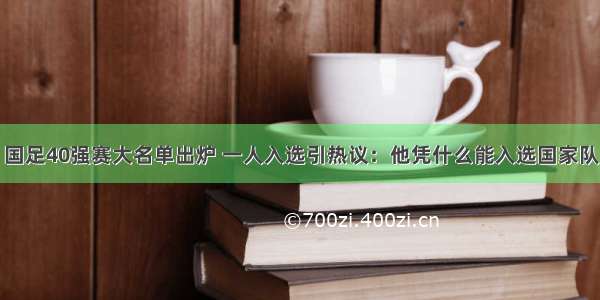 国足40强赛大名单出炉 一人入选引热议：他凭什么能入选国家队