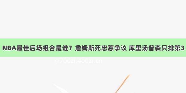 NBA最佳后场组合是谁？詹姆斯死忠惹争议 库里汤普森只排第3