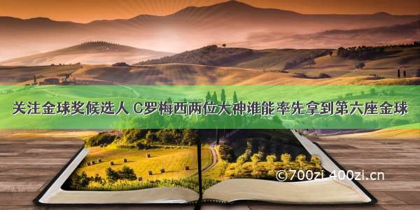 关注金球奖候选人 C罗梅西两位大神谁能率先拿到第六座金球