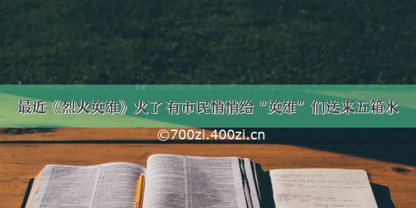 最近《烈火英雄》火了 有市民悄悄给“英雄”们送来五箱水