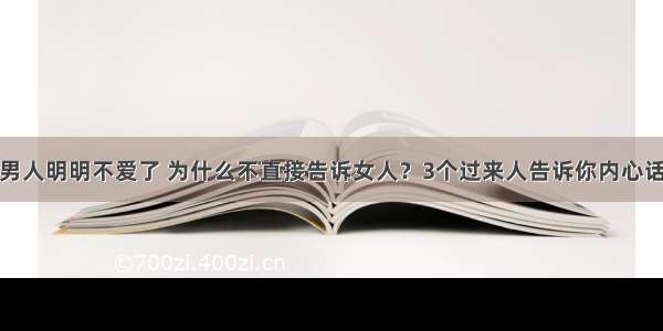 男人明明不爱了 为什么不直接告诉女人？3个过来人告诉你内心话