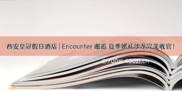 西安皇冠假日酒店 | Encounter 邂逅 夏季婚礼沙龙完美收官！