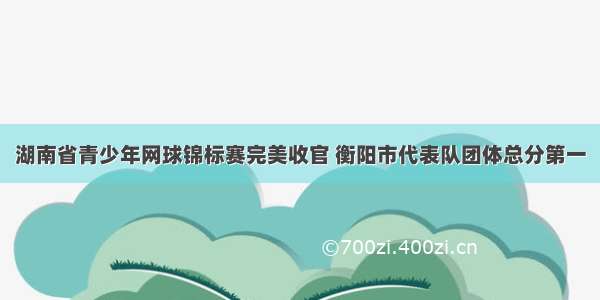 湖南省青少年网球锦标赛完美收官 衡阳市代表队团体总分第一