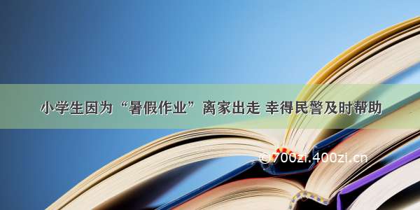 小学生因为“暑假作业”离家出走 幸得民警及时帮助