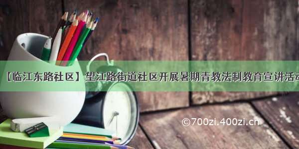 【临江东路社区】望江路街道社区开展暑期青教法制教育宣讲活动