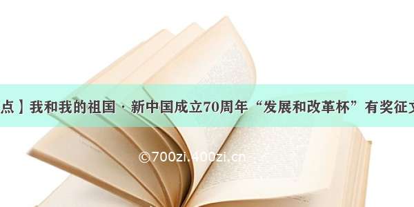 【热点】我和我的祖国·新中国成立70周年“发展和改革杯”有奖征文揭晓