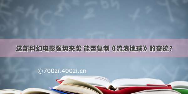 这部科幻电影强势来袭 能否复制《流浪地球》的奇迹？