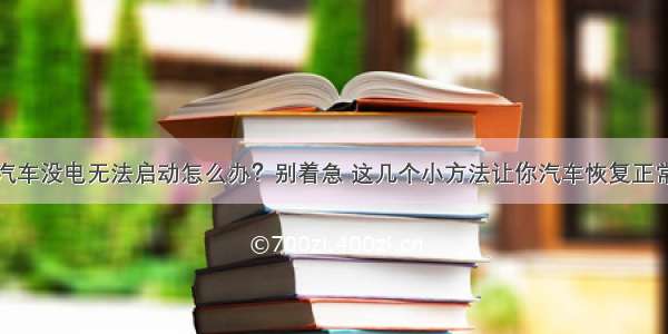 汽车没电无法启动怎么办？别着急 这几个小方法让你汽车恢复正常