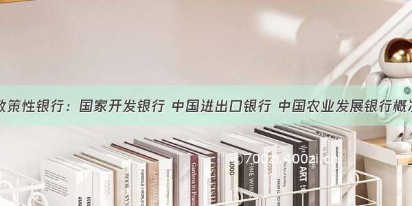 政策性银行：国家开发银行 中国进出口银行 中国农业发展银行概况