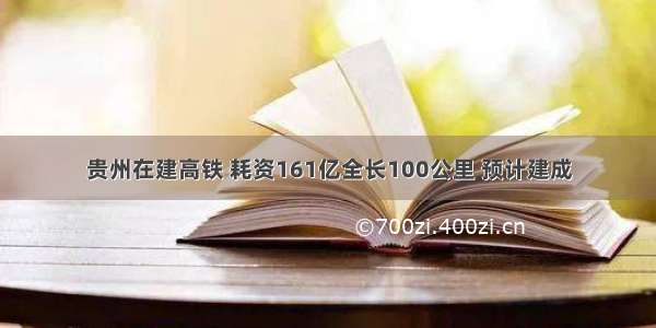 贵州在建高铁 耗资161亿全长100公里 预计建成