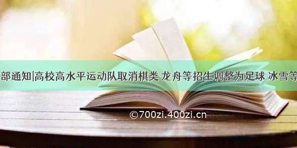 教育部通知|高校高水平运动队取消棋类 龙舟等招生调整为足球 冰雪等项目