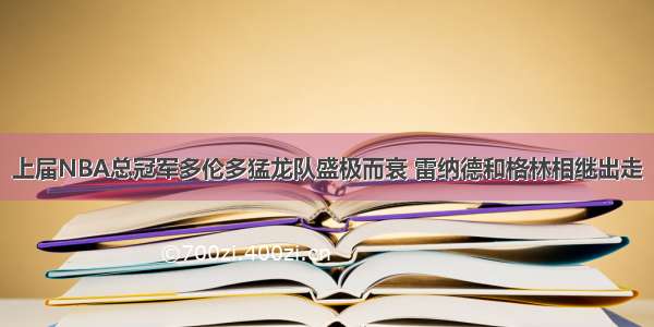 上届NBA总冠军多伦多猛龙队盛极而衰 雷纳德和格林相继出走