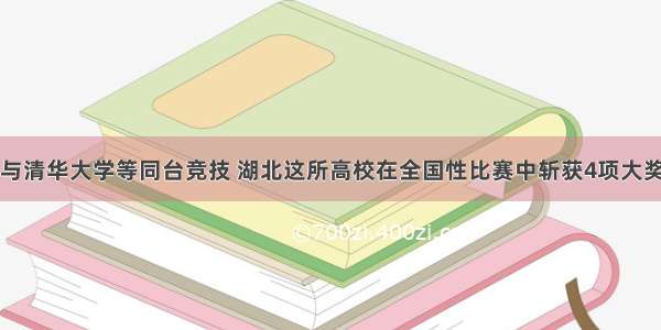 与清华大学等同台竞技 湖北这所高校在全国性比赛中斩获4项大奖