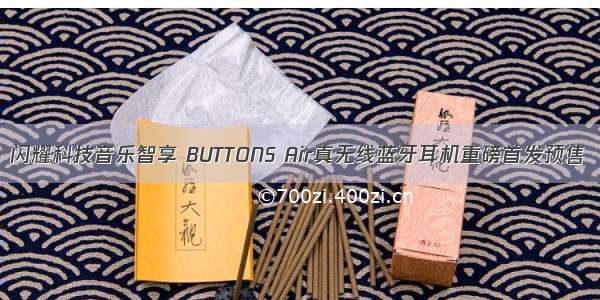 闪耀科技音乐智享 BUTTONS Air真无线蓝牙耳机重磅首发预售