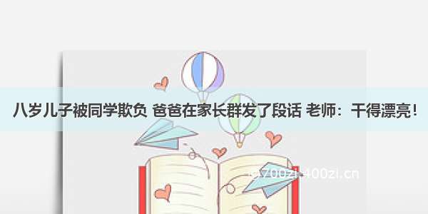 八岁儿子被同学欺负 爸爸在家长群发了段话 老师：干得漂亮！