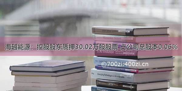 海越能源：控股股东质押30.02万股股票 占公司总股本0.06%