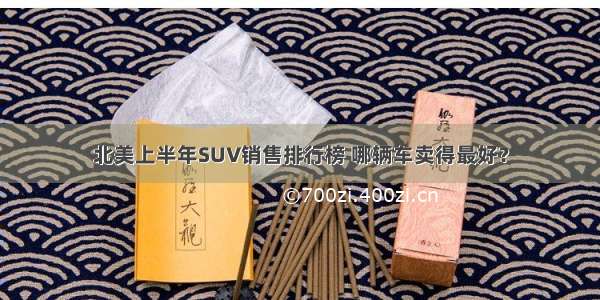 北美上半年SUV销售排行榜 哪辆车卖得最好？