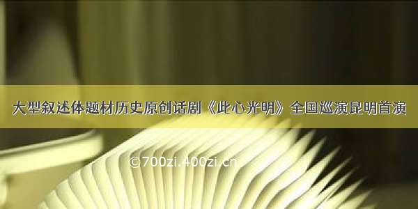 大型叙述体题材历史原创话剧《此心光明》全国巡演昆明首演