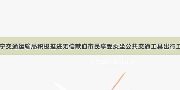 南宁交通运输局积极推进无偿献血市民享受乘坐公共交通工具出行工作