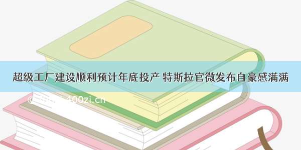 超级工厂建设顺利预计年底投产 特斯拉官微发布自豪感满满