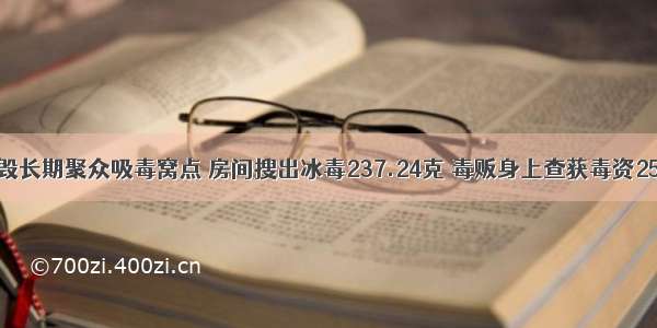 精干警力捣毁长期聚众吸毒窝点 房间搜出冰毒237.24克 毒贩身上查获毒资25500元……