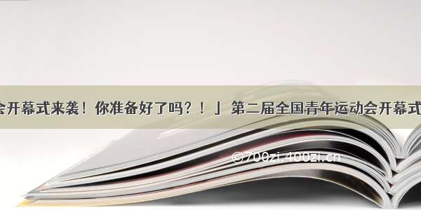 「二青会开幕式来袭！你准备好了吗？！」 第二届全国青年运动会开幕式盛大精彩