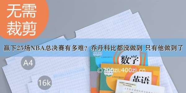 赢下25场NBA总决赛有多难？乔丹科比都没做到 只有他做到了