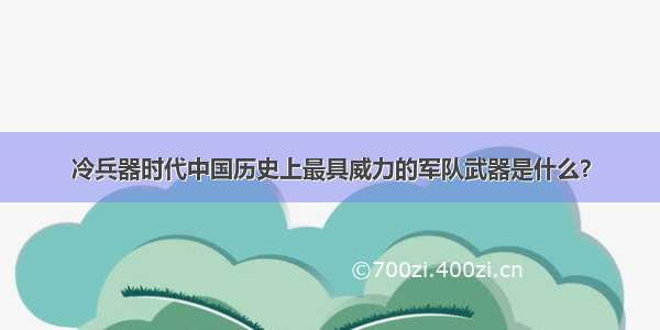 冷兵器时代中国历史上最具威力的军队武器是什么？