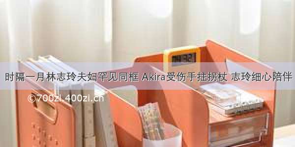 时隔一月林志玲夫妇罕见同框 Akira受伤手拄拐杖 志玲细心陪伴