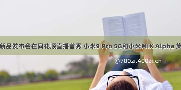 小米5G新品发布会在同花顺直播首秀 小米9 Pro 5G和小米MIX Alpha 集体亮相！