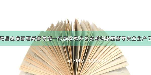 汝阳县应急管理局督导组一行到洛阳天仓龙邦科技园督导安全生产工作