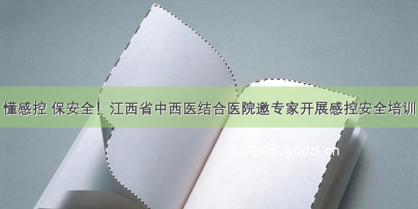 懂感控 保安全！江西省中西医结合医院邀专家开展感控安全培训