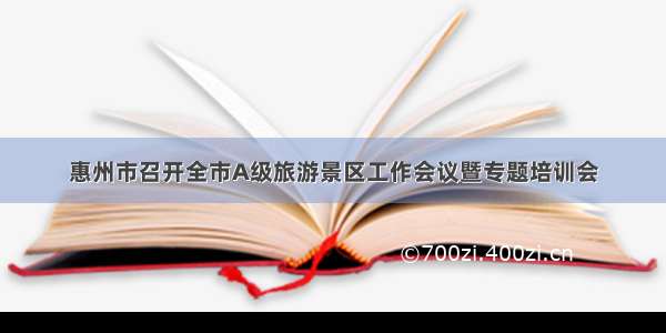 惠州市召开全市A级旅游景区工作会议暨专题培训会