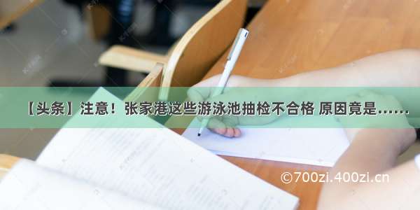 【头条】注意！张家港这些游泳池抽检不合格 原因竟是……